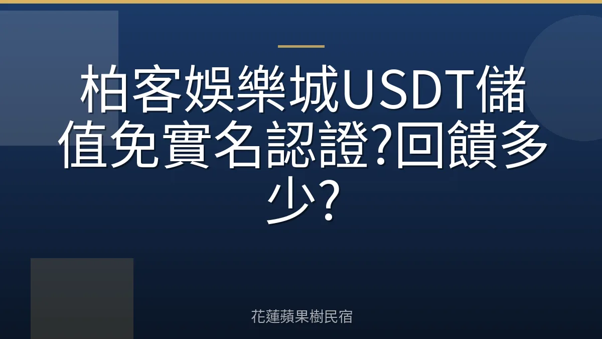 柏客娛樂城USDT儲值免實名認證?回饋多少?