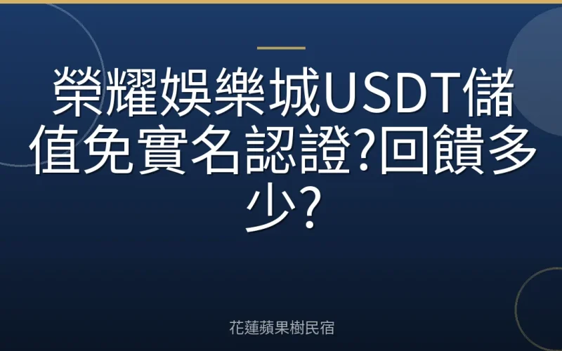 榮耀娛樂城USDT儲值免實名認證?回饋多少?