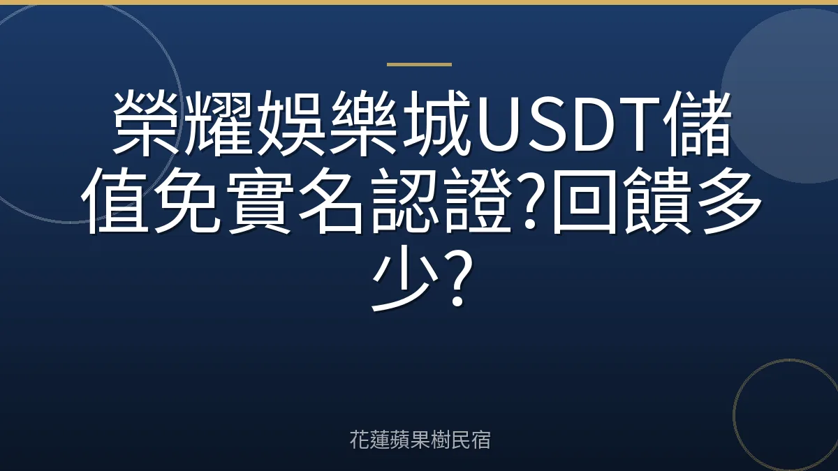 榮耀娛樂城USDT儲值免實名認證?回饋多少?
