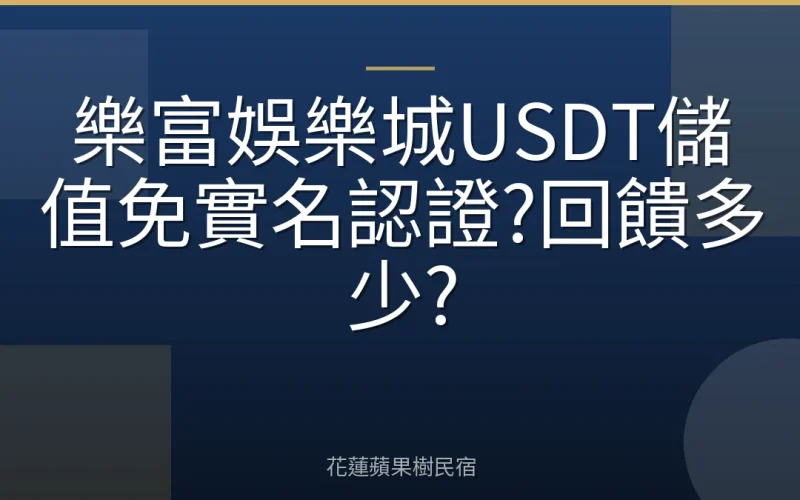 樂富娛樂城USDT儲值免實名認證?回饋多少?