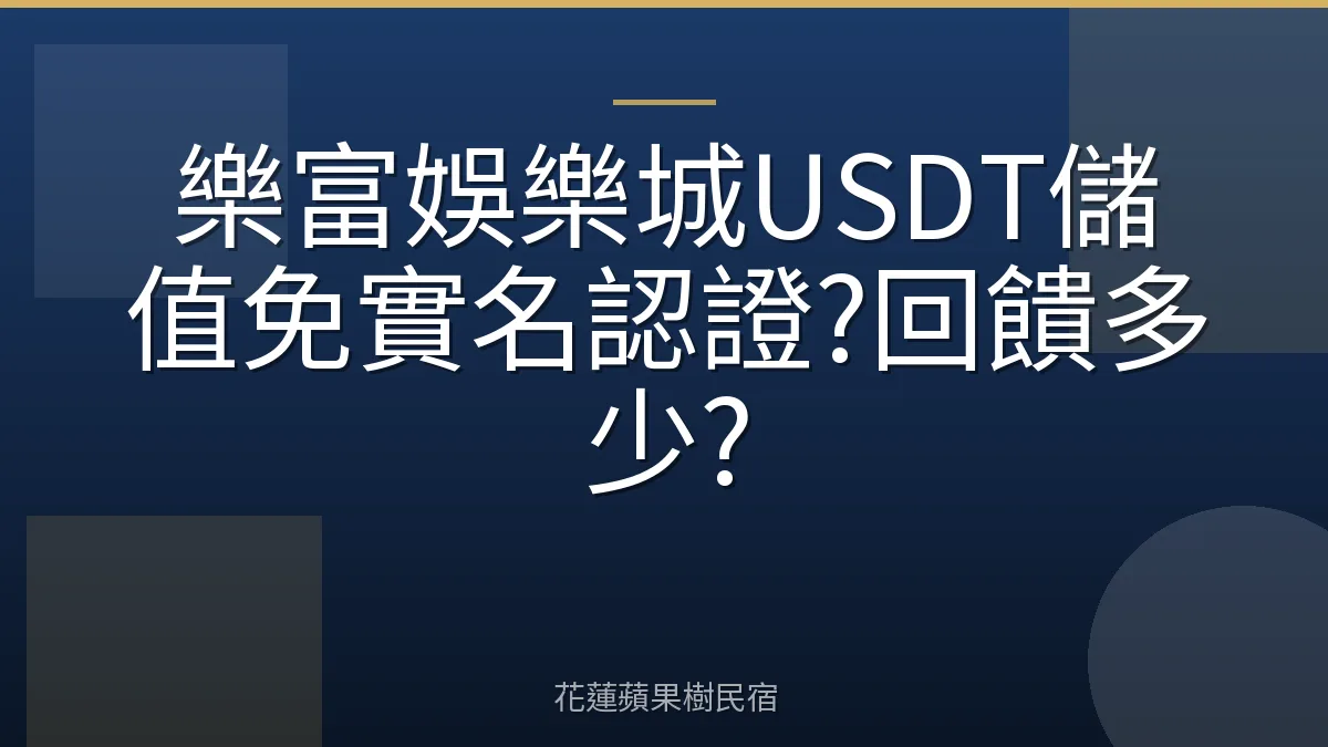 樂富娛樂城USDT儲值免實名認證?回饋多少?