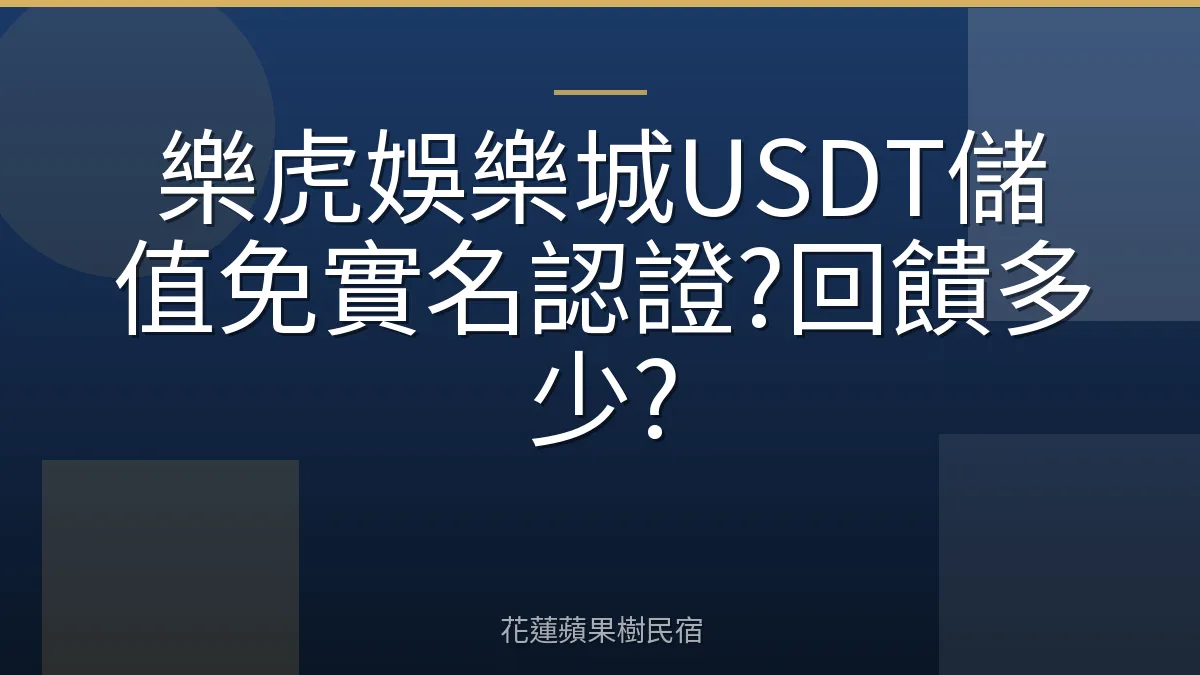 樂虎娛樂城USDT儲值免實名認證?回饋多少?