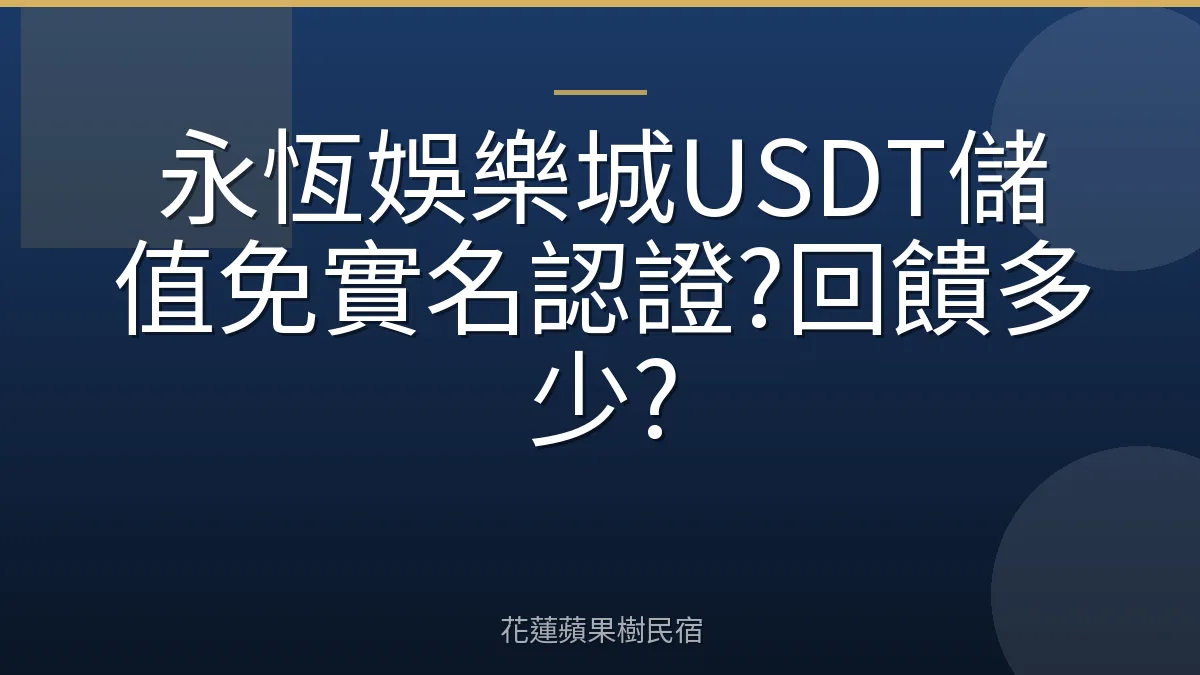 永恆娛樂城USDT儲值免實名認證?回饋多少?