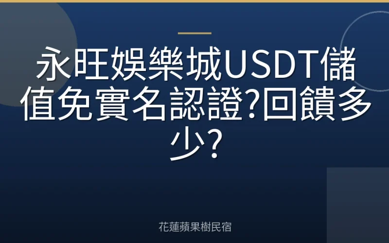 永旺娛樂城USDT儲值免實名認證?回饋多少?