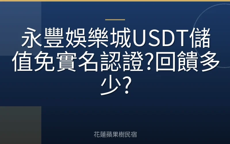 永豐娛樂城USDT儲值免實名認證?回饋多少?