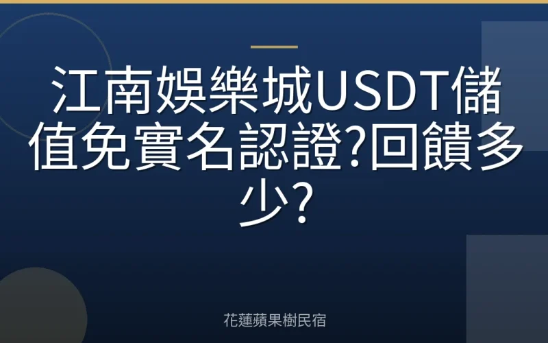 江南娛樂城USDT儲值免實名認證?回饋多少?