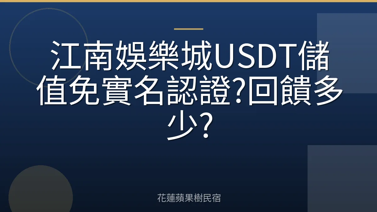 江南娛樂城USDT儲值免實名認證?回饋多少?
