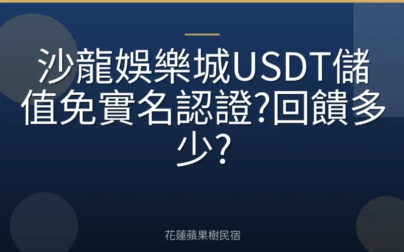 沙龍娛樂城USDT儲值免實名認證?回饋多少?