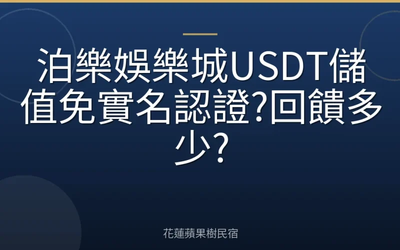 泊樂娛樂城USDT儲值免實名認證?回饋多少?