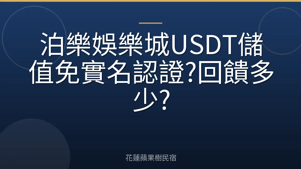 泊樂娛樂城USDT儲值免實名認證?回饋多少?