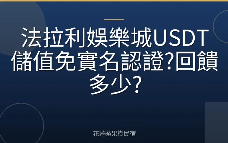 法拉利娛樂城USDT儲值免實名認證?回饋多少?