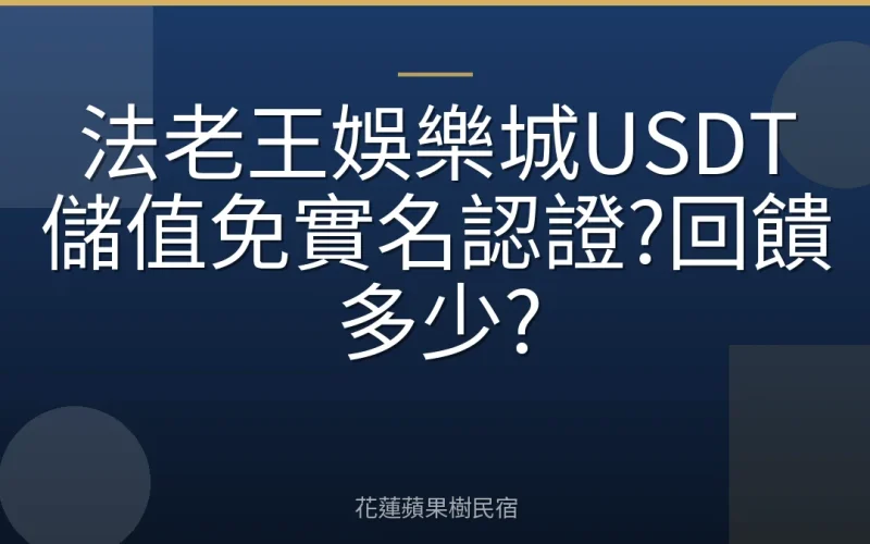 法老王娛樂城USDT儲值免實名認證?回饋多少?