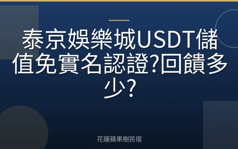 泰京娛樂城USDT儲值免實名認證?回饋多少?