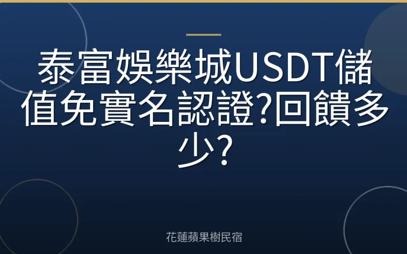 泰富娛樂城USDT儲值免實名認證?回饋多少?