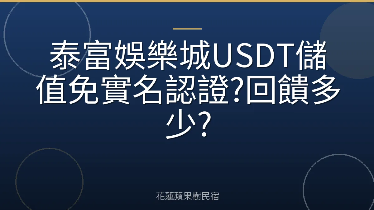 泰富娛樂城USDT儲值免實名認證?回饋多少?