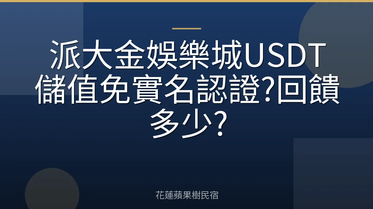 派大金娛樂城USDT儲值免實名認證?回饋多少?