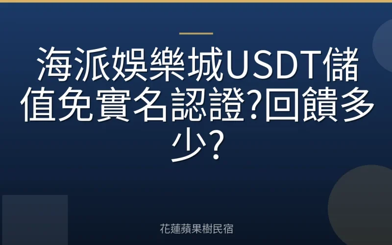 海派娛樂城USDT儲值免實名認證?回饋多少?