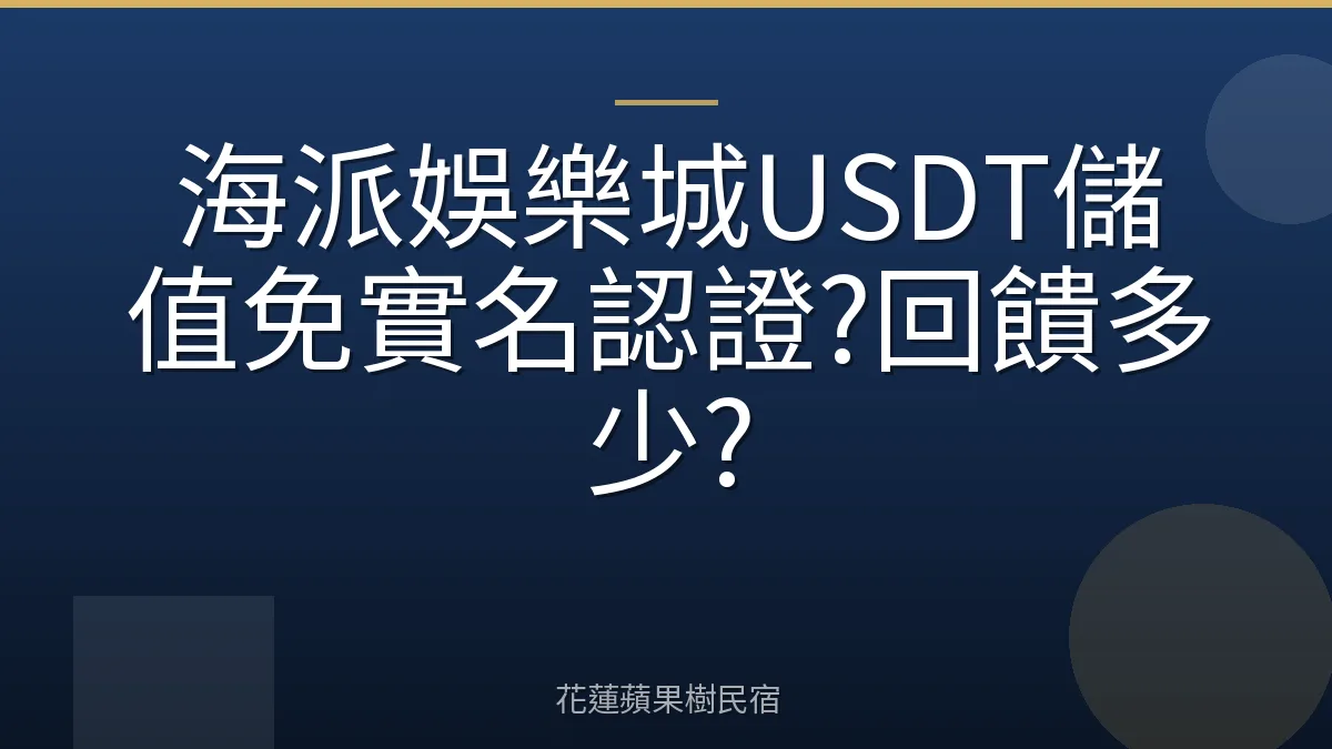 海派娛樂城USDT儲值免實名認證?回饋多少?