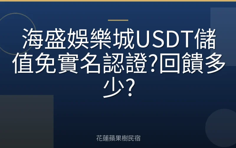 海盛娛樂城USDT儲值免實名認證?回饋多少?