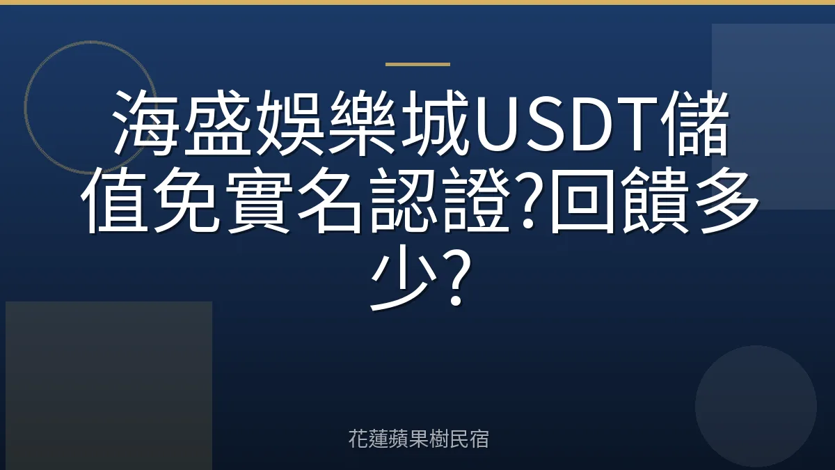 海盛娛樂城USDT儲值免實名認證?回饋多少?