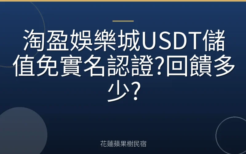 淘盈娛樂城USDT儲值免實名認證?回饋多少?