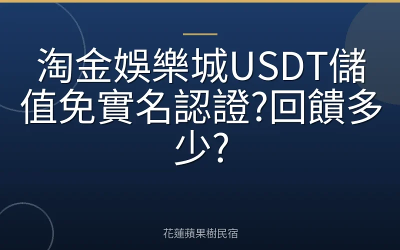 淘金娛樂城USDT儲值免實名認證?回饋多少?