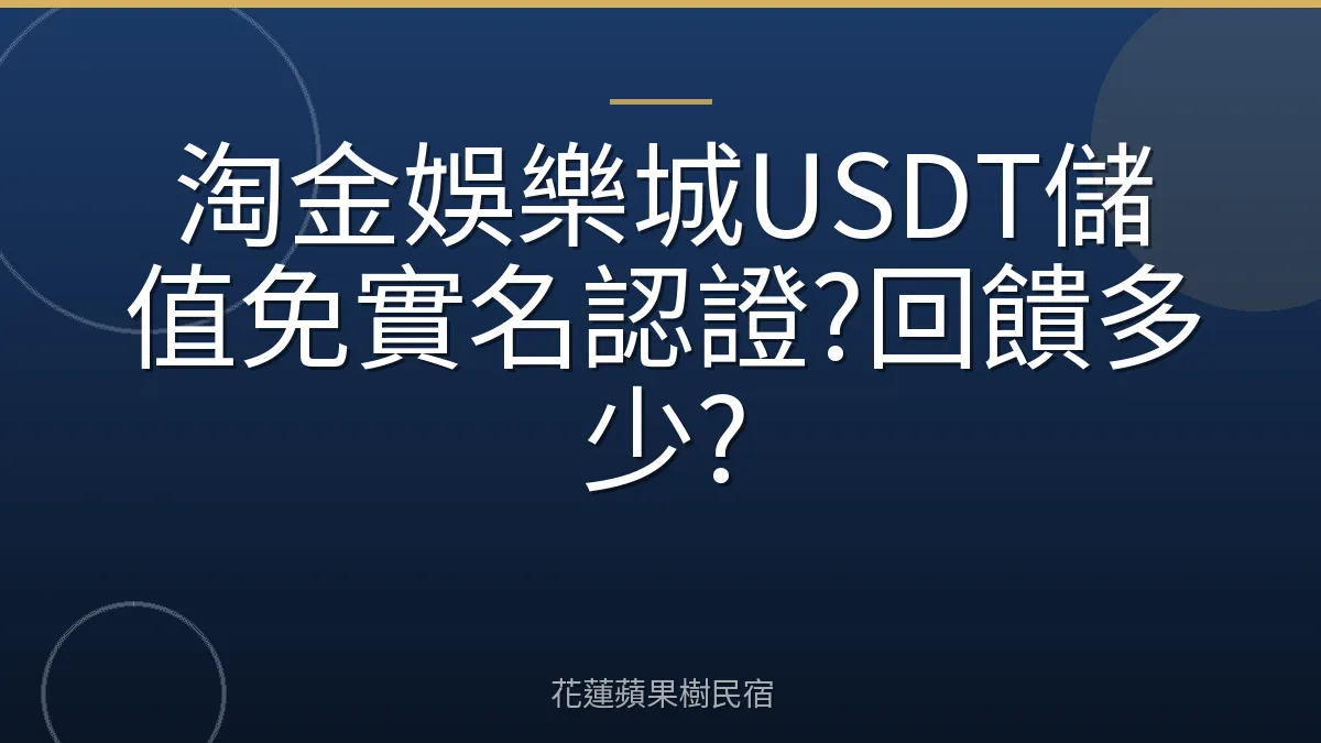 淘金娛樂城USDT儲值免實名認證?回饋多少?