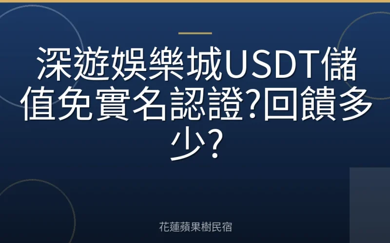 深遊娛樂城USDT儲值免實名認證?回饋多少?