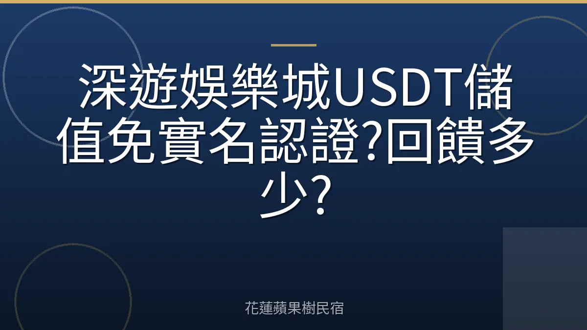 深遊娛樂城USDT儲值免實名認證?回饋多少?