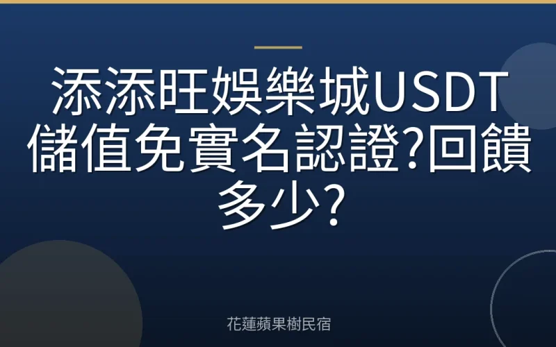 添添旺娛樂城USDT儲值免實名認證?回饋多少?