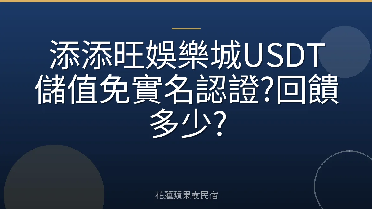 添添旺娛樂城USDT儲值免實名認證?回饋多少?