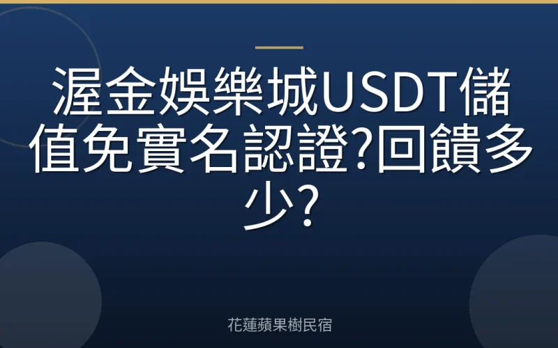 渥金娛樂城USDT儲值免實名認證?回饋多少?