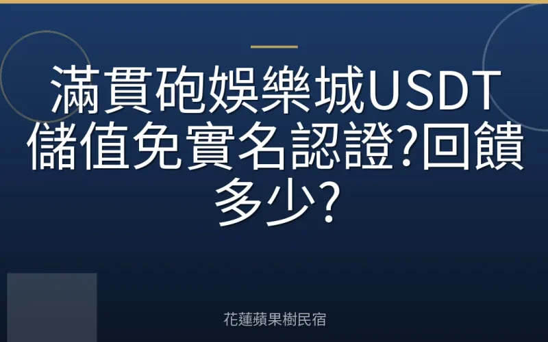 滿貫砲娛樂城USDT儲值免實名認證?回饋多少?