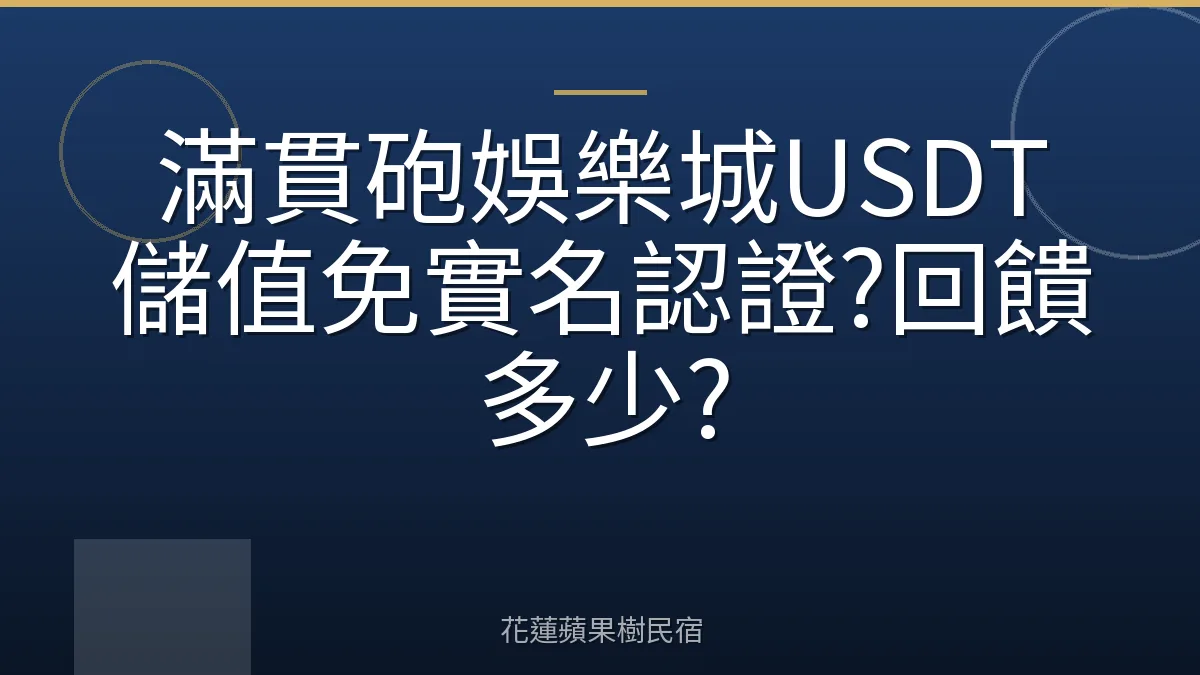 滿貫砲娛樂城USDT儲值免實名認證?回饋多少?