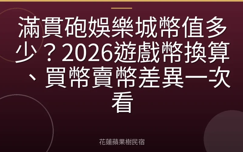 滿貫砲娛樂城幣值多少？2026遊戲幣換算、買幣賣幣差異一次看