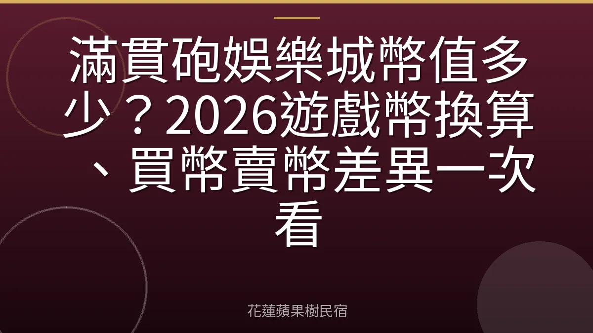 滿貫砲娛樂城幣值多少？2026遊戲幣換算、買幣賣幣差異一次看