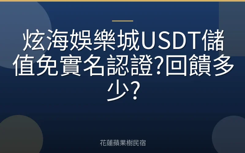 炫海娛樂城USDT儲值免實名認證?回饋多少?