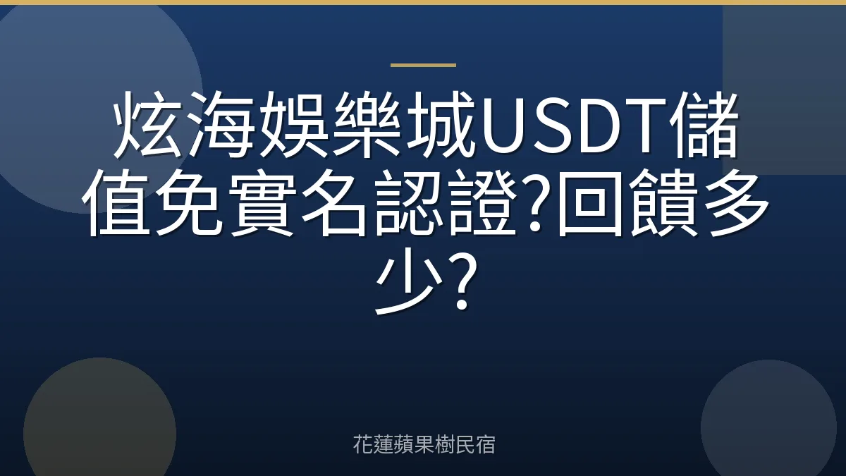 炫海娛樂城USDT儲值免實名認證?回饋多少?