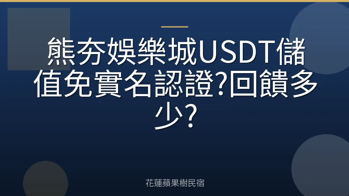 熊夯娛樂城USDT儲值免實名認證?回饋多少?