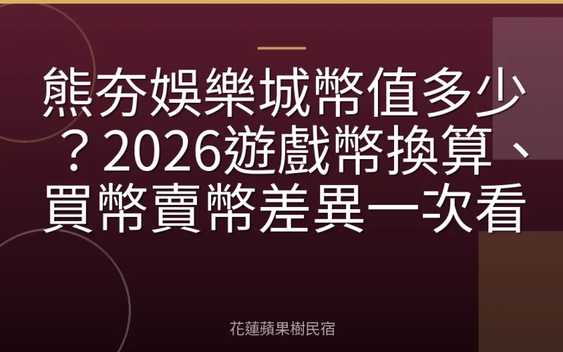 熊夯娛樂城幣值多少？2026遊戲幣換算、買幣賣幣差異一次看