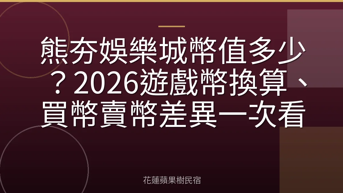 熊夯娛樂城幣值多少？2026遊戲幣換算、買幣賣幣差異一次看