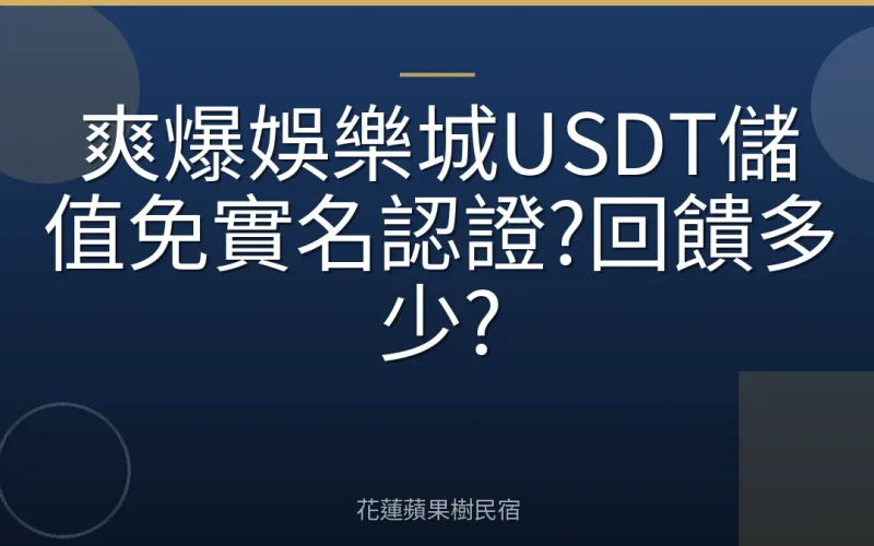 爽爆娛樂城USDT儲值免實名認證?回饋多少?
