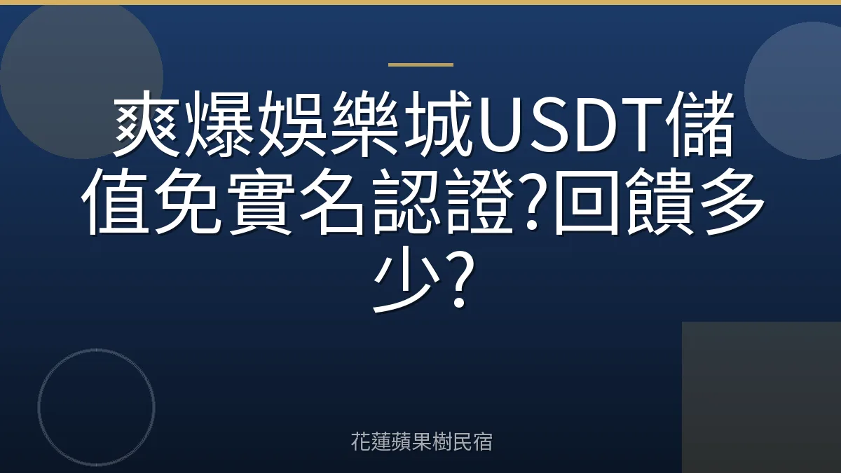爽爆娛樂城USDT儲值免實名認證?回饋多少?