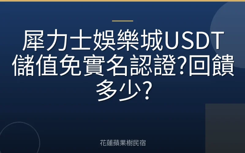 犀力士娛樂城USDT儲值免實名認證?回饋多少?