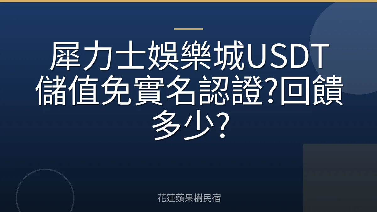 犀力士娛樂城USDT儲值免實名認證?回饋多少?
