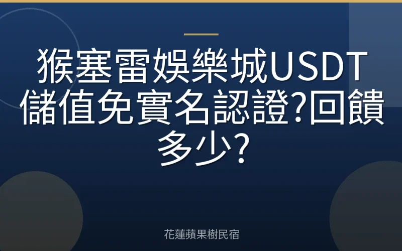 猴塞雷娛樂城USDT儲值免實名認證?回饋多少?