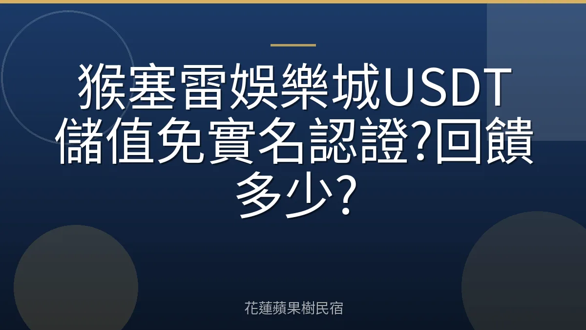 猴塞雷娛樂城USDT儲值免實名認證?回饋多少?
