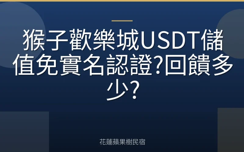 猴子歡樂城USDT儲值免實名認證?回饋多少?