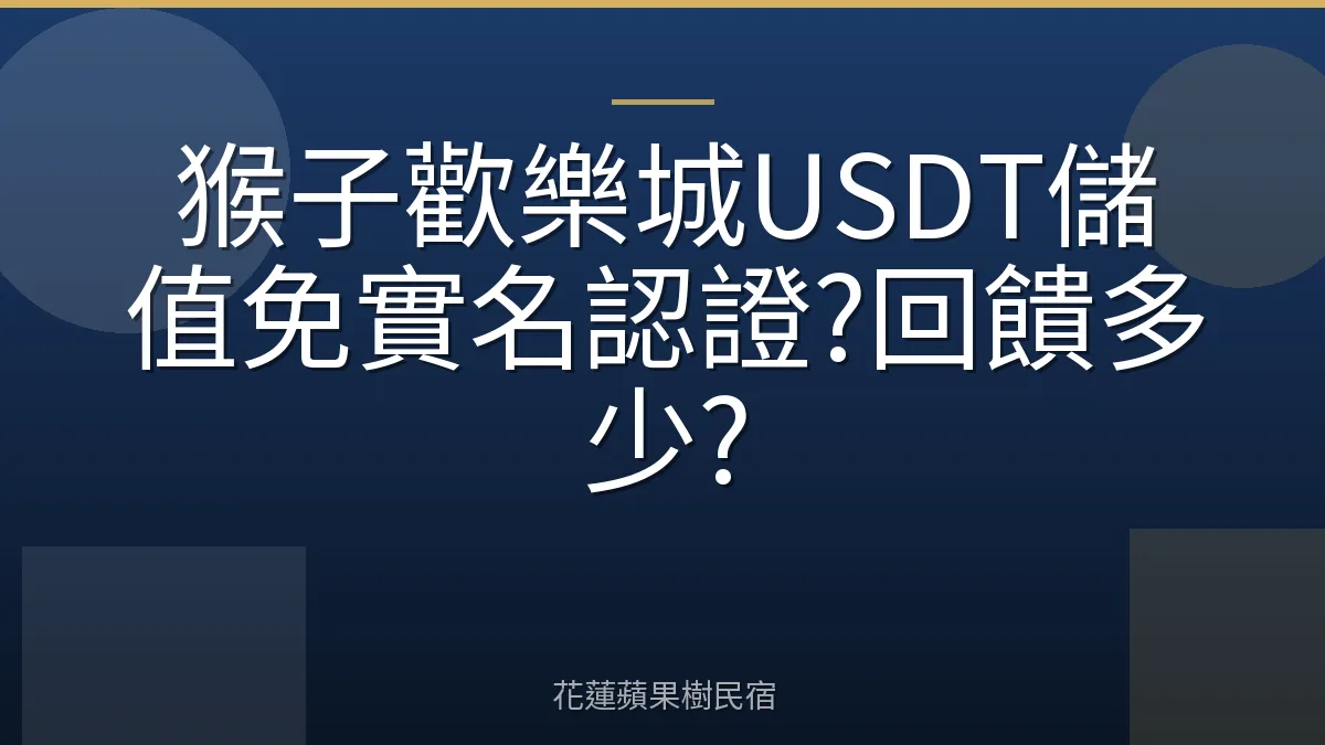 猴子歡樂城USDT儲值免實名認證?回饋多少?