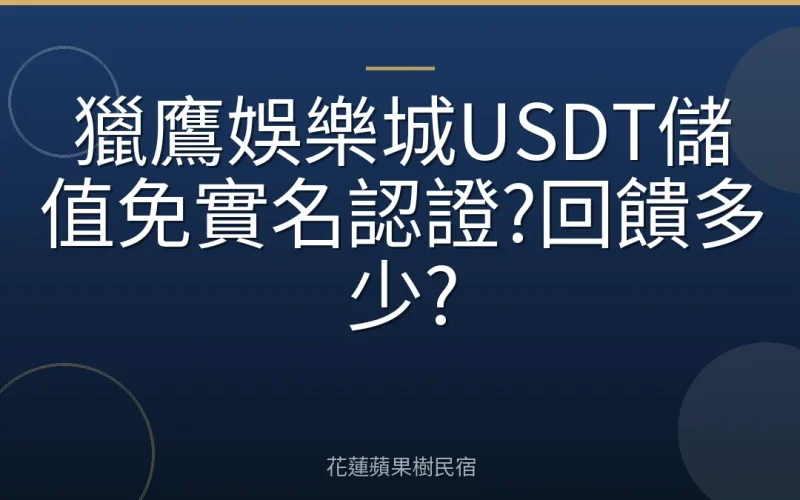獵鷹娛樂城USDT儲值免實名認證?回饋多少?